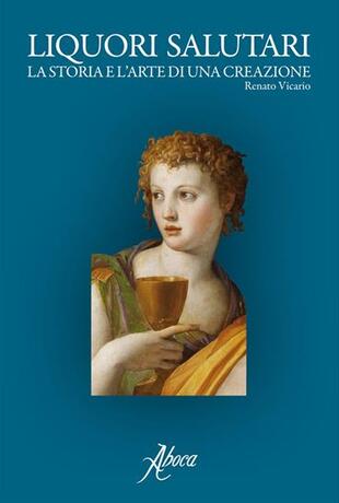 copertina Liquori salutari. La storia e l'arte di una creazione