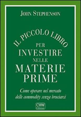 copertina Il piccolo libro per investire nelle materie prime. Come operare nel mercato delle commodity senza bruciarsi