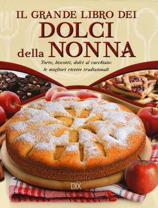 copertina Il grande libro dei dolci della nonna. Torte, biscotti, dolci al cucchiaio: le migliori ricette tradizionali