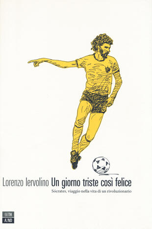 copertina Un giorno triste così felice. Sócrates, viaggio nella vita di un rivoluzionario