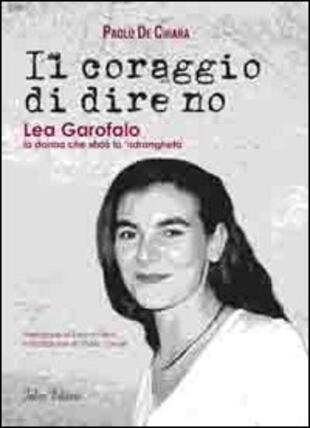 copertina Il coraggio di dire no. Lea Garofalo la donna che sfidò la 'ndrangheta