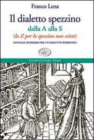 copertina Il dialetto spezzino dalla A alla S (la Z per lo spessino non esiste). Manuale semiserio per un dialetto ritrovato