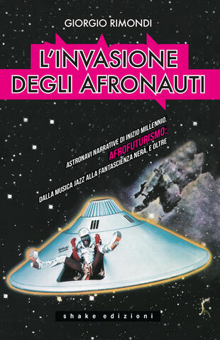 copertina L'invasione degli afronauti. Astronavi narrative di inizio millennio. Afrofuturismo: dalla musica jazz alla fantascienza nera, e oltre