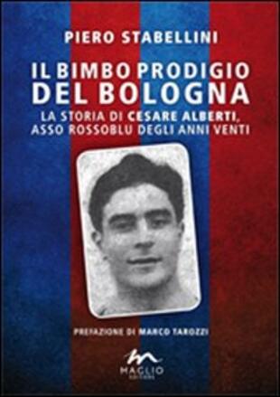 copertina Il bimbo prodigio del Bologna. La storia di Cesare Alberti, asso rossoblu degli anni Venti