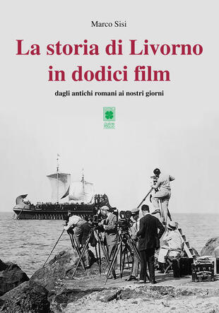 copertina La storia di Livorno in dodici film. Dagli antichi romani ai nostri giorni