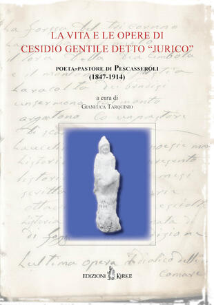 copertina La vita e le opere di Cesidio Gentile detto «Jurico», poeta-pastore di Pescasseroli (1847-1914). Atti delle Conferenze per il Centenario della morte (1914-2014)