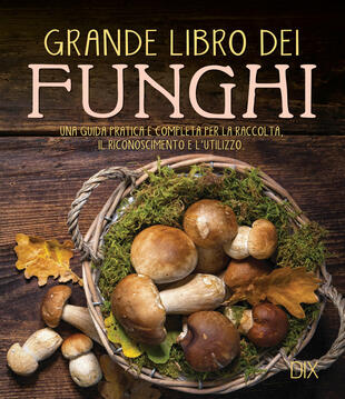 copertina Grande libro dei funghi. Una guida pratica e completa per la raccolta, il riconoscimento e l'utilizzo