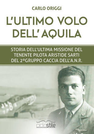 copertina L' ultimo volo dell'aquila. Storia dell'ultima missione del tenente pilota Aristide Sarti del 2&deg; Gruppo Caccia dell'ANR