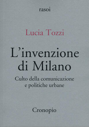 copertina L'invenzione di Milano. Culto della comunicazione e politiche urbane