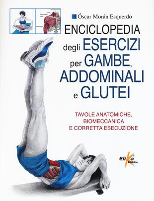 copertina Enciclopedia degli esercizi per gambe, addominali e glutei. Tavole anatomiche, biomeccanica e corretta esecuzione