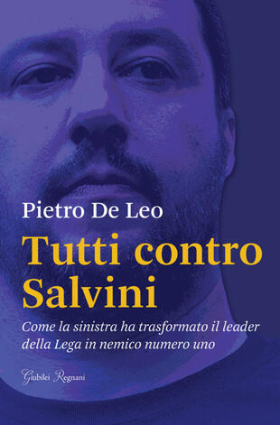 copertina Tutti contro Salvini. Come la sinistra ha trasformato il leader della Lega in nemico numero uno