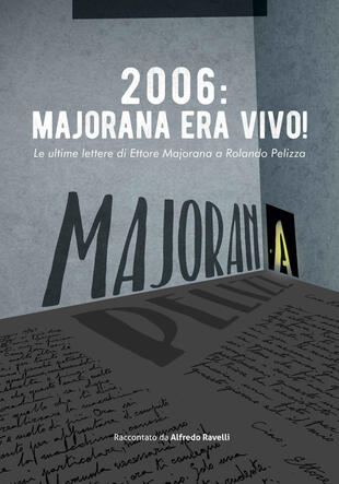copertina 2006: Majorana era vivo! Le ultime lettere di Ettore Majorana a Rolando Pelizza