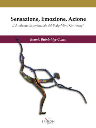 copertina Sensazione, emozione, azione. L'anatomia esperienziale del Body-Mind Centering&copy;. Ediz. illustrata