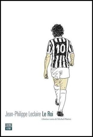 copertina Le roi. Gloria e onta di Michel Platini
