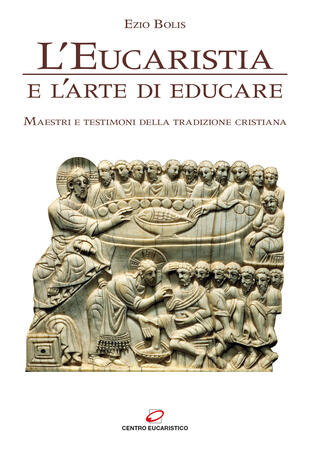 copertina L' eucaristia e l'arte di educare. Maestri e testimoni della tradizione cristiana