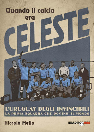 copertina Quando il calcio era celeste. L'Uruguay degli invincibili. La prima squadra che dominò il mondo