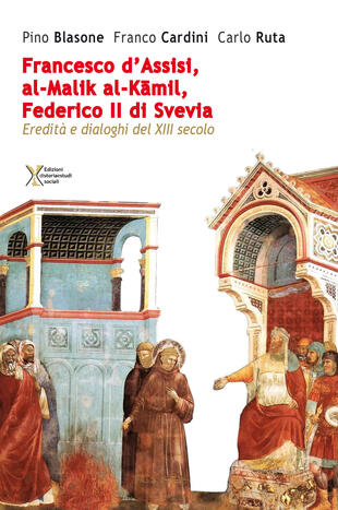 copertina Francesco d'Assisi, al-Malik al-Kamil, Federico II di Svevia. Eredit&agrave; e dialoghi del XIII secolo