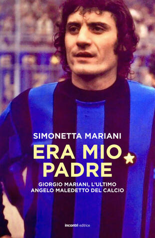 copertina Era mio padre. Giorgio Mariani, l'ultimo angelo maledetto del calcio