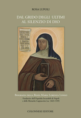 copertina Dal grido degli ultimi al silenzio di Dio. Biografia della Beata Maria Lorenza Longo Fondatrice dell'Ospedale Incurabili di Napoli e delle Monache Cappuccine (ca. 1463-1539)