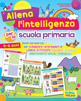 copertina Allena l'intelligenza per la scuola primaria. Giochi ed esercizi per sviluppare i prerequisiti di logica, attenzione, calcolo, linguaggio, orientamento spazio-tempor