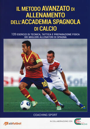 copertina Il metodo avanzato di allenamento dell'Accademia spagnola di calcio. 120 esercizi di tecnica, tattica e preparazione fisica dei migliori allenatori di Spagna