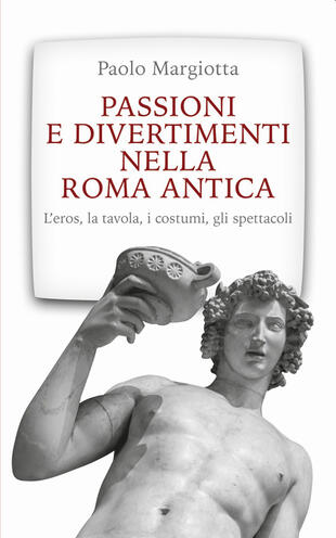 copertina Passioni e divertimenti nella Roma antica. L'eros, la tavola, i costumi, gli spettacoli. Nuova ediz.