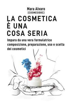 copertina La cosmetica &egrave; una cosa seria. Impara da una vera formulatrice composizione, preparazione, uso e scelta dei cosmetici