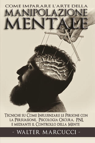 copertina Come imparare l'arte della manipolazione mentale. Tecniche su come influenzare le persone con la persuasione, psicologia oscura, PNL e mediante il controllo della mente