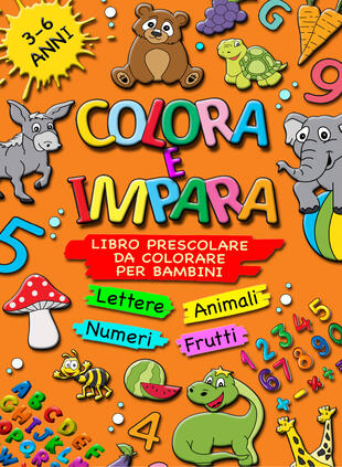 copertina Colora e impara. Libro prescolare da colorare per bambini 3-6 anni. Lettere, animali, frutti, numeri da 1 a 10, alfabeto, prescrittura, prelettura. Ediz. illustrata