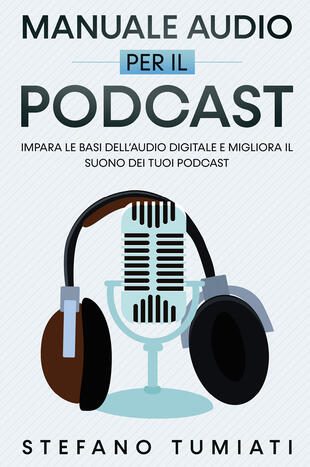 copertina Manuale audio per il Podcast. Impara le basi dell'audio digitale e migliora il suono dei tuoi Podcast