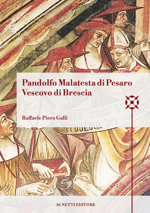 copertina Pandolfo Malatesta di Pesaro Vescovo di Brescia. Arcidiacono di Bologna, amministratore dell'Abbazia di Pomposa, amministratore dell'episcopato di Brescia, cappellano e referendario di papa Martino V, vescovo di Coutances, arcivescovo e barone di Patrasso, signore di Pesaro