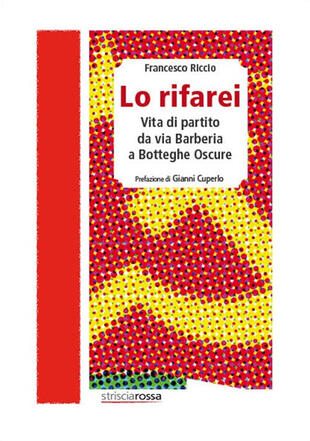 copertina Lo rifarei. Vita di partito da via Barberia a Botteghe Oscure