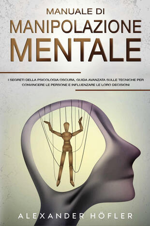 copertina Manuale di manipolazione mentale. I segreti della psicologia oscura, guida avanzata sulle tecniche per convincere le persone e influenzare le loro decisioni