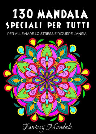 copertina 130 Mandala speciali per tutti: mandala da colorare per adulti e bambini per promuovere la creatività, alleviare lo stress e ridurre l'ansia