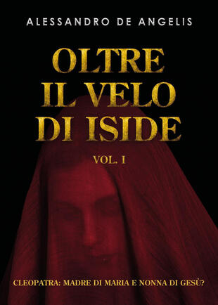 copertina Oltre il velo di Iside. Vol. 1: Cleopatra: madre di Maria e nonna di Gesù?