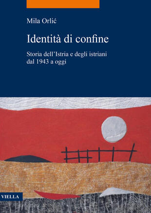 copertina Identità di confine. Storia dell'Istria e degli istriani dal 1943 a oggi