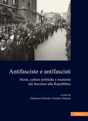 copertina Antifasciste e antifascisti. Storie, culture politiche e memorie dal fascismo alla Repubblica