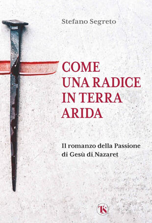 copertina Come una radice in terra arida. Il romanzo della Passione di Gesù di Nazaret