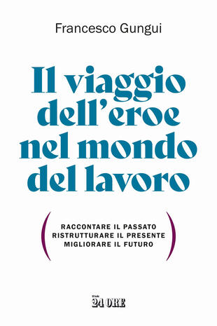 copertina Il viaggio dell'eroe nel mondo del lavoro. Raccontare il passato, ristrutturare il presente, migliorare il futuro