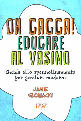 copertina Oh cacca! Educare al vasino. Guida allo spannolinamento per genitori moderni