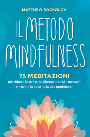 copertina Il metodo mindfulness. 75 meditazioni per ridurre lo stress, migliorare la tua salute mentale e trovare la pace nella vita quotidiana