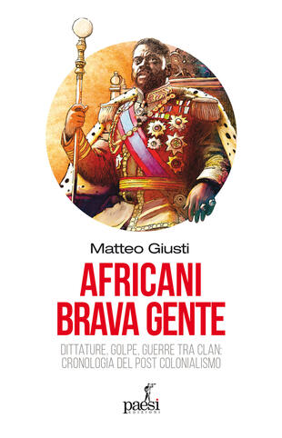 copertina Africani brava gente. Dittature, golpe, guerre tra clan: cronologia del post-colonialismo