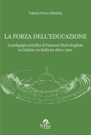 copertina La forza dell'educazione. La pedagogia scientifica di Francesco Paolo Scaglione in Calabria e in Sicilia tra 1800 e 1900