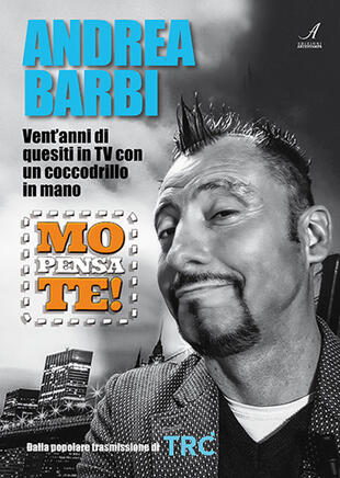 copertina Mo pensa te. Andrea Barbi. Vent'anni di quesiti in TV con un coccodrillo in mano