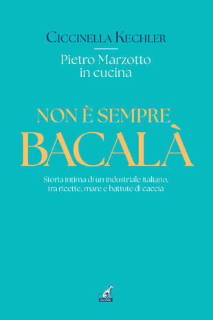 copertina Non è sempre bacalà. Storia intima di un industriale italiano, tra ricette, mare e battute di caccia