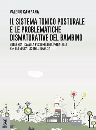 copertina Il sistema tonico posturale e le problematiche dismaturative del bambino. Guida pratica alla posturologia pediatrica per gli educatori dell'infanzia