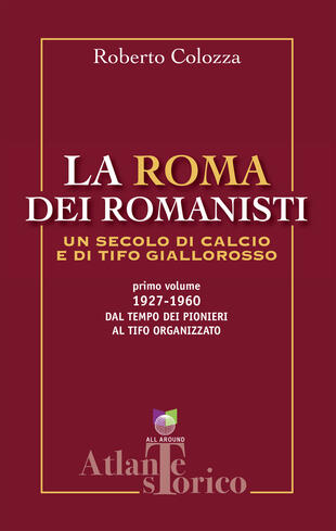 copertina La Roma dei romanisti. Un secolo di calcio e tifo giallorosso. Vol. 1: 1927-1960, dal tempo dei pionieri al tifo organizzato