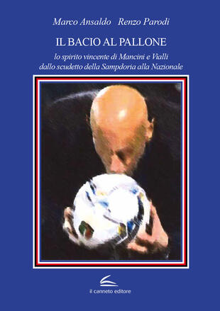 copertina Il bacio al pallone. Lo spirito vincente di Mancini e Vialli dallo scudetto della Sampdoria alla Nazionale