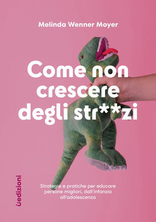 copertina Come non crescere degli str**zi. Strategie e pratiche per educare persone migliori, dall'infanzia all'adolescenza