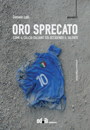 copertina Oro sprecato. Come il calcio italiano sta uccidendo il talento